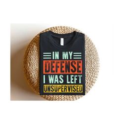 in my defense i was left unsupervised svg, funny graphic tee, cool funny tee, adult humor svg, funny shirt svg, digital
