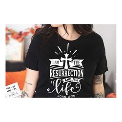 I am the resurrection and the life svg, Religious Easter SVG, Christian Easter SVG, He is Risen, Christian Shirt Svg, Je