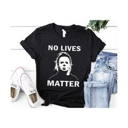 No Lives Matter Michael Myers Halloween Shirt, Horror Friends Movies Shirt, Funny Halloween Shirt, Horror Film Gift, Sca