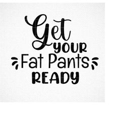 Get your fat pants ready SVG , Thanksgiving svg, cut file, cricut files, silhouette files, sublimation designs, Thanksgi