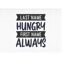 Last Name Hungry SVG, First Name Always svg, Funny Cut File, Kids Shirt svg, dxf, eps, png, Toddler svg, Silhouette, Cri