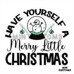 Have Yourself A Merry Little Christmas Svg, Christmas Svg, Snowman Svg