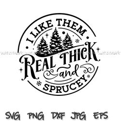 I like them real thick and sprucy svg, cricut, png for shirt, instantdownload