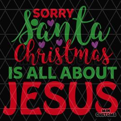 Sorry Santa Christmas Is All About Jesus Svg, Christmas Svg, Santa Svg
