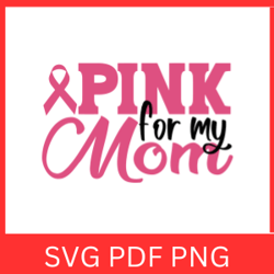 Pink For My Mom Svg, Pink Svg,  For My Mom Svg, Cancer Awareness Svg, Mom SVG, Cancer Awareness Svg, Fight Cancer Svg