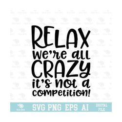 relax we are all crazy it's not a competition svg, eps, png, circuit files, for t-shirts, mugs and more