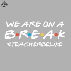We Are On A Break Summer Break Teacher Be Like Sublimation PNG Download