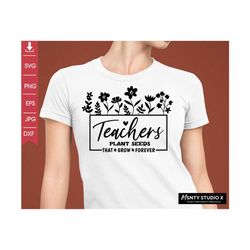 Teachers Plant Seeds That Grow Forever Svg, Gifts for teacher Svg, Funny Teacher Shirt Svg, Teacher flower Svg, Digital