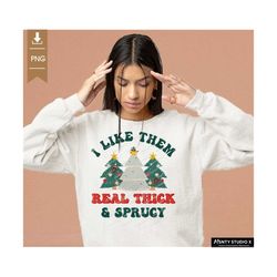 I Like Them Real Thick And Sprucy Png, Christmas Png, Sublimation , Christmas Saying Png, Christmas Shirt Png, Holiday P