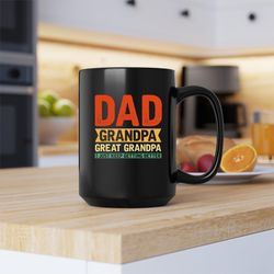 Dad Grandpa Great Grandpa Mug, Dad Grandpa Great Grandpa Coffee and Tea Gift Mug, Dad