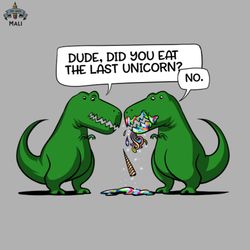Dude Did You Eat The Last Unicorn Dinosaur Sublimation PNG Download