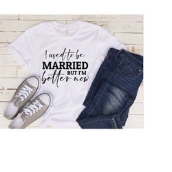 I Used to be Married But I'm Better Now, Divorce Shirt, Funny Divorce, Funny Divorce Gifts, Divorce Gift, Funny Divorce