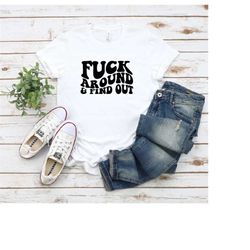 Fuck Around and Find Out Shirt, Funny Saying, Quotes, Sassy Shirt, Fuck Around Shirt, Sarcastic Shirt, Womens Mens Unise