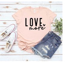 Love More T-Shirt, Love Shirt, Valentine Day Shirt, Women's Shirts, Women's T-Shirt, Comfy Shirt, Women Tops, Love T-Shi