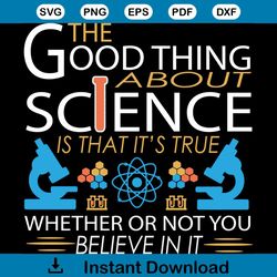 The Good Thing About Science Svg, Trending Svg, Science Svg, Scientist Svg, Scientist Gift Svg, Scientist Life Svg, Scie