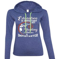 Education Is Important T Shirt, Hunting Is Importanter T Shirt (Anvil Ladies Ringspun Hooded)