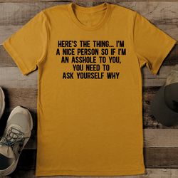 Here's The Thing I'm A Nice Person So If I'm An Asshole To You Tee