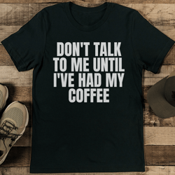 Don't Talk To Me Until I've Had My Coffee Tee