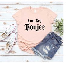 Low Key Boujee Tshirt - Funny Womens Shirt - Womens Tops - Funny Low Key Boujee Shirt - Fun Shirt - Statement Shirt for