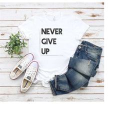 Never Give Up Shirt, Don't Give Up Shirt, Power Shirt, Motivation Shirt, Motivational Tee, Birthday Shirt, Unisex T-Shir