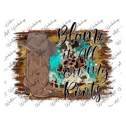 Blame It All On My Roots PNG, Cowboy PNG, Turquoise, Western, Western Design, Sublimation Design, Digital Download, Hand