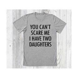 You Cant Scare Me I  have Two Daughters Shirt , Funny Shirt Men , Funny Dad Shirt , Dad Gift , Husband Gift