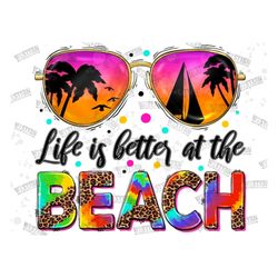 Life Is Better at The Beach Png, Summer Design, Beach Png, Sunglasses Png, Sea Png, Sublimation Summer, Sublimation Desi