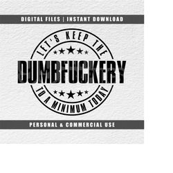 Dumbfuckery Svg, Let's Keep it To a Minimum Today svg, Cricut Svg, Engraving File, Instant Download