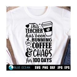 This teacher has been running on coffee and chaos for 100 days SVG, 100 days of coffee and chaos SVG, Teacher SVG, 100 d