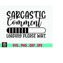 Sarcastic Comment Loading SVG, Sarcastic Comment Loading png, Sassy SVG, Funny Sarcastic Quote SVG