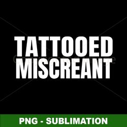 Tattooed Miscreant - Edgy Sublimation Designs - Instant PNG Digital Download