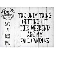 The Only Thing Getting Lit This Weekend Are My Fall Candles SVG Cutting File, AI, Dxf and Printable PNG Files | Cricut a