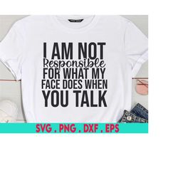I Am Not Responsible For What My Face Does When You Talk SVG, Funny Sarcastic Quote SVG, Sassy SVG, Sarcastic svg, Funny