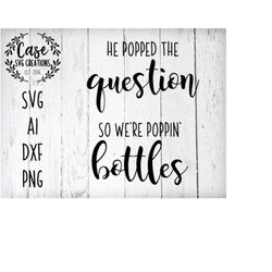 he popped the question | we're poppin' bottles svg cutting files, ai, png and dxf | bachelorette and bridal party | silh
