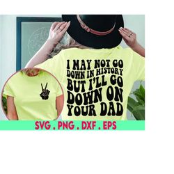 I may not go down in history SVG, funny adult svg, adult svg, trendy funny svg, trending funny svg, trendy womens svg, t