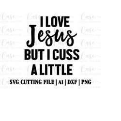 I Love Jesus but I Cuss a Little SVG Cutting File, Ai, Dxf and Printable PNG Files | Cricut, Cameo and Silhouette | Sout