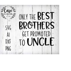 Only the Best Brothers Get Promote to Uncle SVG Cutting File, Ai, Dxf Printable PNG Files | Cricut Cameo Silhouette | Ge