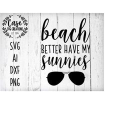 Beach Better Have My Sunnies SVG Cutting File, AI, Dxf and Printable PNG Files | Instant Download | Cricut and Silhouett
