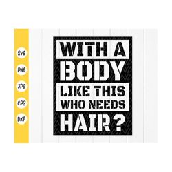 With a body like this who needs hair svg,Funny Shirt for Men,Bald gift svg,Husband Gift svg,Fathers Day,Instant Download