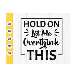 Hold On, Let Me Overthink This SVG,Funny Quote Svg,Overthink This svg,Funny Mug press svg,Funny Shirts svg,Instant Downl