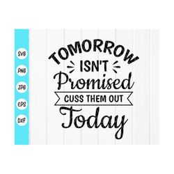 Tomorrow Isn't Promised Cuss Them Out Today svg, Funny Svg, Sarcastic Svg, Sarcasm Svg, Gift For Friend, Instant Downloa