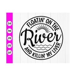 Floatin' On The River Killin' My Liver SVG,River Life svg,Summer Floating and Drinking Svg,River Lover svg,Instant Downl