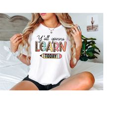 Yall Gonna Learn Today Shirt, Back To School Shirt, Teacher Shirt, Teacher Gift, School Shirt, Gift For Teacher, Funny T