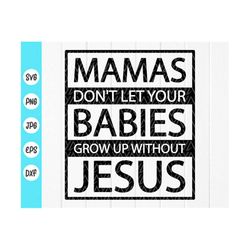 Mamas Don't Let Your Babies Grow Up Without Jesus svg,Funny christian ,Christian mama Svg,Christian Gifts,Instant Downlo