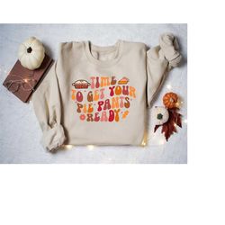 Time To Get Your Pie Pants Ready Sweatshirt, Fall Shirt, Autumn Shirt, Fall Season Sweatshirt, Fall Gift For Her, Thanks