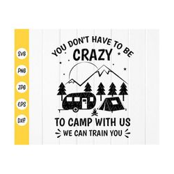 You Don't Have To Be Crazy To Camp With Us We Can Train You SVG, Funny Camping Quotes svg,Camping life svg,Instant Downl