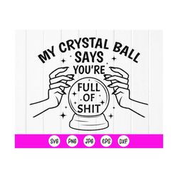 my crystal ball says youre full of shit svg,halloween fortune teller svg,crystall ball svg,witch hands svg,instant downl