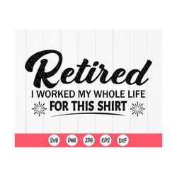 Retired I worked my whole life for this shirt SVG,Retired 2021 svg,Funny Retirement SVG, Retirements Party,Instant Downl