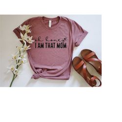 Oh Honey I'm That Mom Shirt, Cute Mom Shirt, Mothers Day Gift, Happy Mothers Day, Gift for Mom to be, Sarcastic Funny Mo