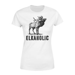 Elkaholic &8211 Funny Elk hunting Women&8217s T-shirt &8211 FSD130